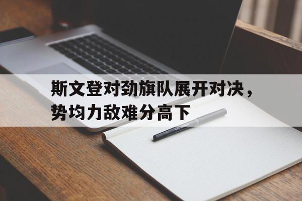 斯文登对劲旗队展开对决，势均力敌难分高下的简单介绍